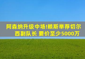 阿森纳升级中场!赖斯举荐切尔西副队长 要价至少5000万